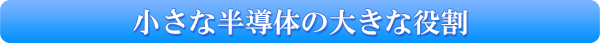 小さな半導体の大きな役割