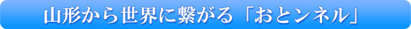 山形から世界に繋がる「おとンネル」