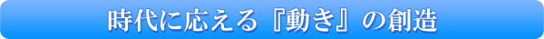 時代に応える『動き』の創造