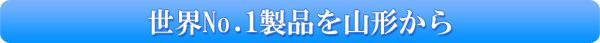 世界No.1製品を山形から