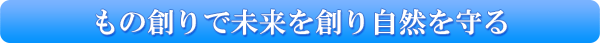 もの創りで未来を創り自然を守る