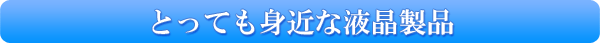 とっても身近な液晶製品